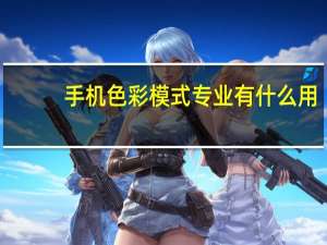 手机色彩模式专业有什么用