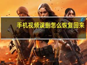 手机视频误删怎么恢复回来（手机视频误删怎么恢复）