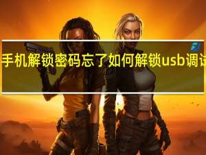 手机解锁密码忘了如何解锁usb调试开机