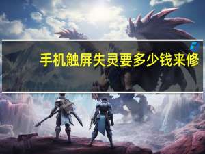 手机触屏失灵要多少钱来修（手机触屏失灵修多少钱）