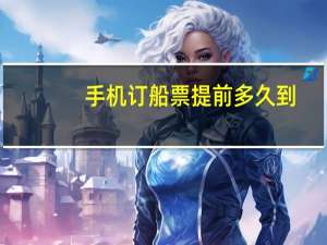 手机订船票提前多久到