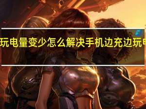 手机边充边玩电量变少怎么解决 手机边充边玩电量变少怎么解决