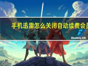 手机迅雷怎么关闭自动续费会员（手机迅雷）