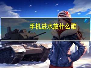 手机进水放什么歌（手机进水）