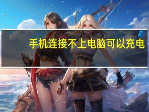 手机连接不上电脑可以充电（手机连接不上电脑怎么办）