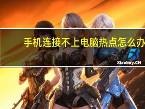 手机连接不上电脑热点怎么办（手机连接不上电脑）