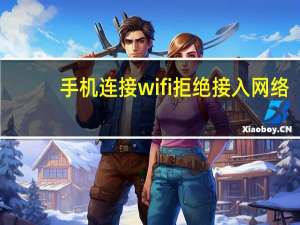 手机连接wifi拒绝接入网络（手机连接wifi拒绝接入）