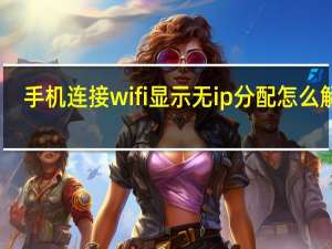 手机连接wifi显示无ip分配怎么解决（显示ip的qq最新版本）