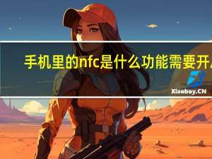手机里的nfc是什么功能需要开启（手机里的nfc是什么功能）