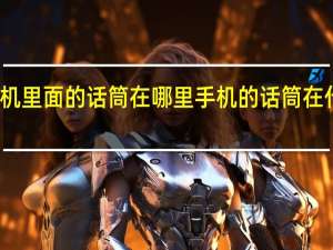 手机里面的话筒在哪里 手机的话筒在什么地方