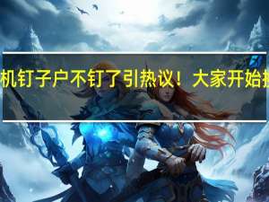 手机钉子户不钉了引热议！大家开始换手机了：三大原因