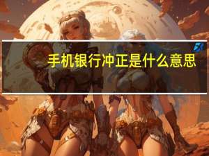 手机银行冲正是什么意思（手机怎么冲qb）