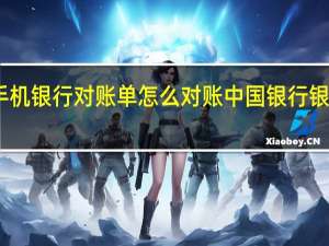 手机银行对账单怎么对账 中国银行银企对账