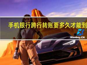 手机银行跨行转账要多久才能到账