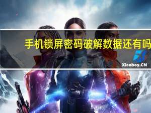 手机锁屏密码破解数据还有吗（手机锁屏密码破解）