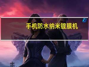 手机防水纳米镀膜机（纳米手机镀膜好不好）