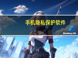 手机隐私保护软件（手机隐私保护软件）