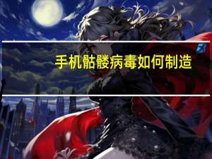 手机骷髅病毒如何制造（手机骷髅病毒）