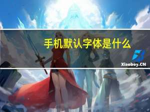 手机默认字体是什么（手机默认字体）