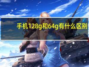 手机128g和64g有什么区别？