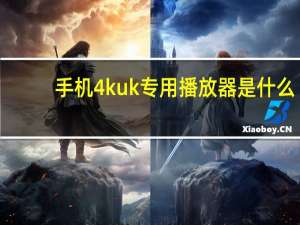 手机4kuk专用播放器是什么（4kuk专用播放器哪里下载）