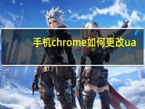 手机chrome如何更改ua