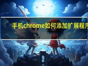 手机chrome如何添加扩展程序