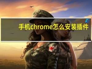 手机chrome怎么安装插件（怎么安装插件）