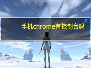 手机chrome有控制台吗