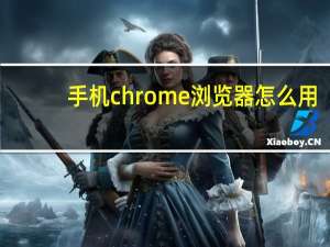 手机chrome浏览器怎么用