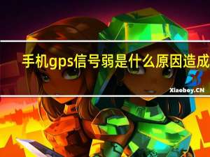 手机gps信号弱是什么原因造成的（gps信号弱是怎么回事）