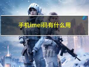 手机imei码有什么用（手机imei码）