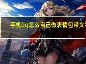 手机qq怎么自己做表情包带文字（手机qq怎么制作表情包配文字）