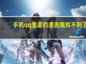 手机qq里面的漂流瓶找不到了（为什么手机QQ没有了漂流瓶呢）