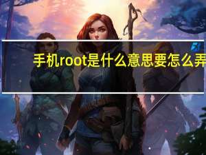 手机root是什么意思 要怎么弄（手机root是什么意思）