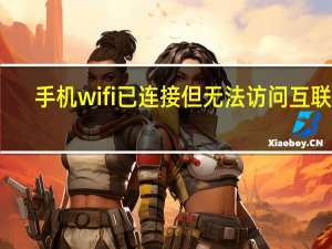 手机wifi已连接但无法访问互联网（手机wifi已连接(不可上网)）