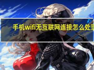 手机wifi无互联网连接怎么处理（手机wifi无互联网连接）