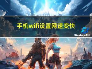 手机wifi设置网速变快（手机wifi设置）