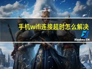 手机wifi连接超时怎么解决（手机qq连接超时请检查你的网络设置）