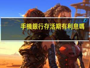 手機銀行存活期有利息嗎