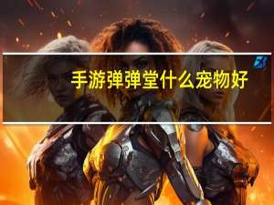 手游弹弹堂什么宠物好