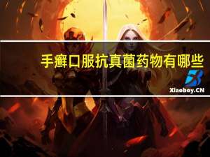 手癣口服抗真菌药物有哪些（抗真菌药物有哪些）