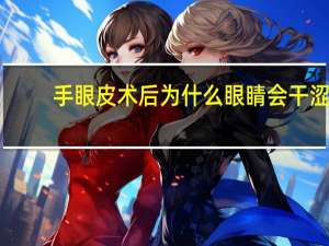 手眼皮术后为什么眼睛会干涩 做完双眼皮保持干燥还是湿润