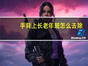 手背上长老年斑怎么去除（手背上长老年斑）
