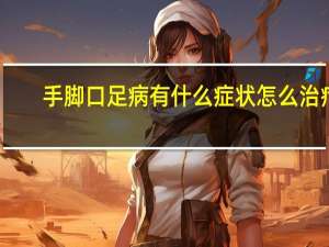 手脚口足病有什么症状怎么治疗（手脚口足病有什么症状）