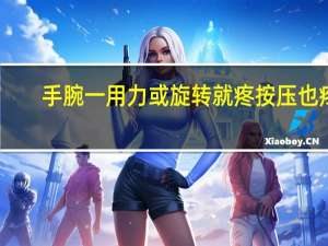 手腕一用力或旋转就疼按压也疼（手腕转动或按压就会疼是怎么回事）