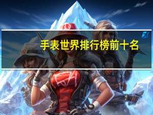 手表世界排行榜前十名