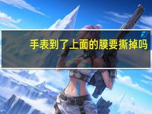 手表到了上面的膜要撕掉吗