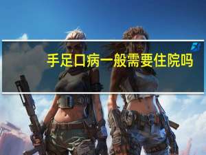 手足口病一般需要住院吗（患有手足口病需要住院吗）