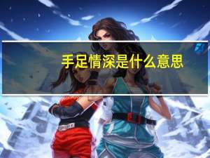 手足情深是什么意思
